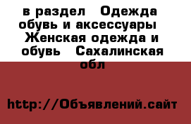  в раздел : Одежда, обувь и аксессуары » Женская одежда и обувь . Сахалинская обл.